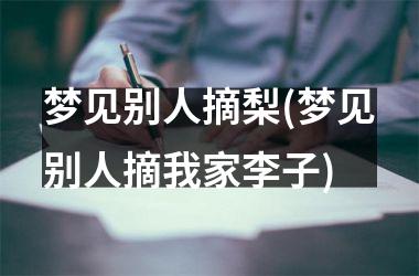 <h3>梦见别人摘梨(梦见别人摘我家李子)