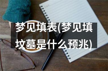 <h3>梦见填表(梦见填坟墓是什么预兆)