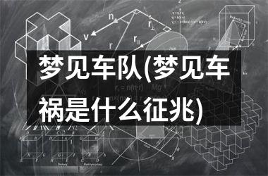 <h3>梦见车队(梦见车祸是什么征兆)