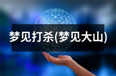 <h3>梦见打杀(梦见大山)