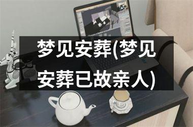 梦见安葬(梦见安葬已故亲人)
