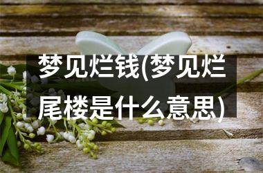 <h3>梦见烂钱(梦见烂尾楼是什么意思)