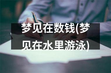 <h3>梦见在数钱(梦见在水里游泳)