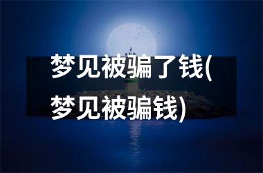 <h3>梦见被骗了钱(梦见被骗钱)