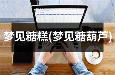 梦见糖糕(梦见糖葫芦)