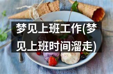 <h3>梦见上班工作(梦见上班时间溜走)