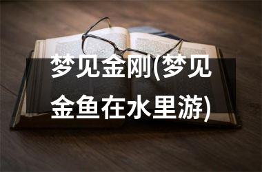 梦见金刚(梦见金鱼在水里游)