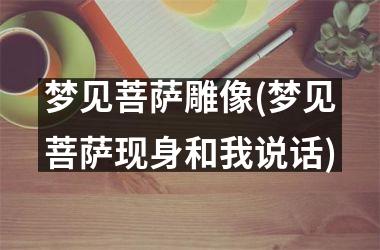 <h3>梦见菩萨雕像(梦见菩萨现身和我说话)