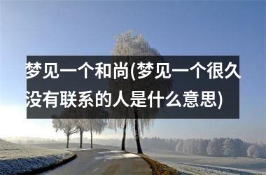 <h3>梦见一个和尚(梦见一个很久没有联系的人是什么意思)