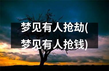<h3>梦见有人抢劫(梦见有人抢钱)