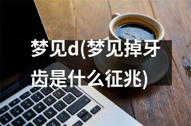 <h3>梦见d(梦见掉牙齿是什么征兆)