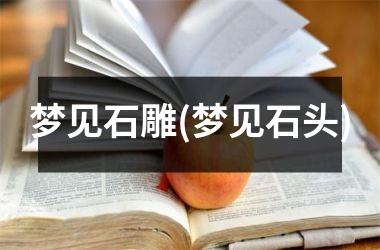 <h3>梦见石雕(梦见石头)