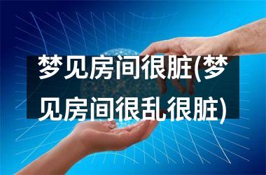 <h3>梦见房间很脏(梦见房间很乱很脏)