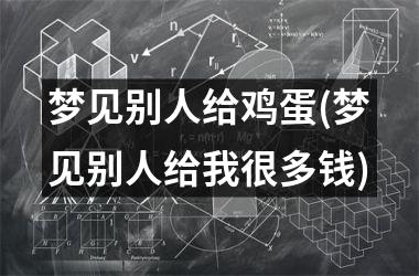 梦见别人给鸡蛋(梦见别人给我很多钱)