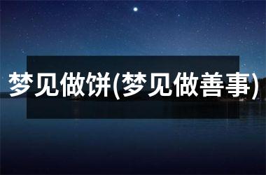 <h3>梦见做饼(梦见做善事)
