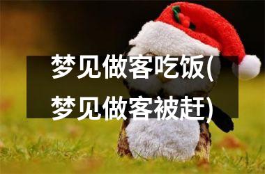 <h3>梦见做客吃饭(梦见做客被赶)