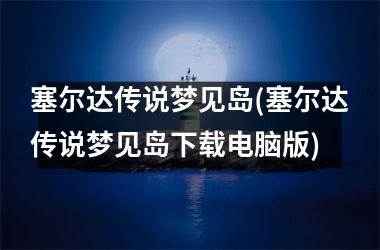 <h3>塞尔达传说梦见岛(塞尔达传说梦见岛电脑版)