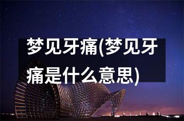 <h3>梦见牙痛(梦见牙痛是什么意思)