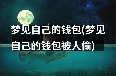 <h3>梦见自己的钱包(梦见自己的钱包被人偷)