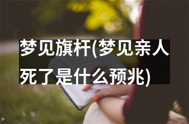 <h3>梦见旗杆(梦见亲人死了是什么预兆)