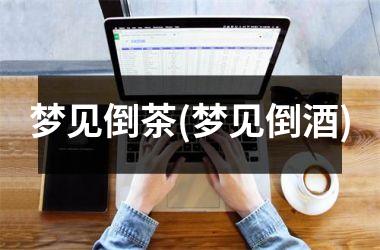 <h3>梦见倒茶(梦见倒酒)
