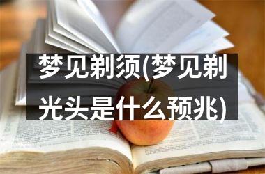 梦见剃须(梦见剃光头是什么预兆)