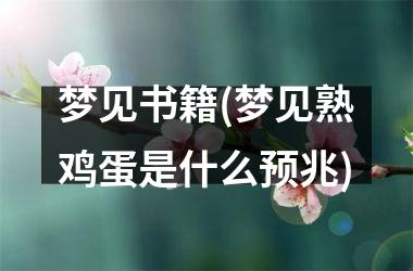 <h3>梦见书籍(梦见熟鸡蛋是什么预兆)