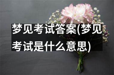 梦见考试答案(梦见考试是什么意思)