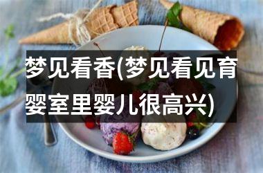 <h3>梦见看香(梦见看见育婴室里婴儿很高兴)