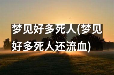 梦见好多死人(梦见好多死人还流血)