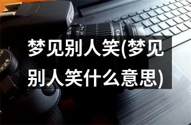 梦见别人笑(梦见别人笑什么意思)
