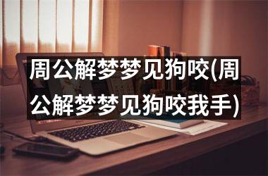 周公解梦梦见狗咬(周公解梦梦见狗咬我手)