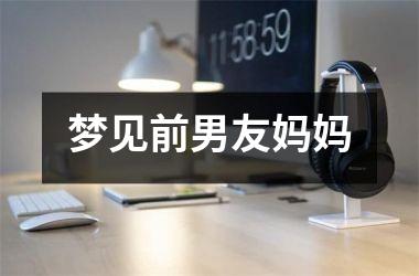 <h3>梦见前男友妈妈