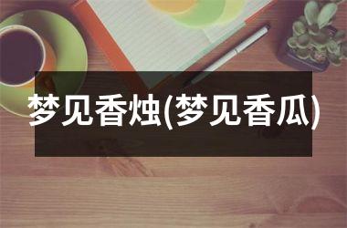 梦见香烛(梦见香瓜)
