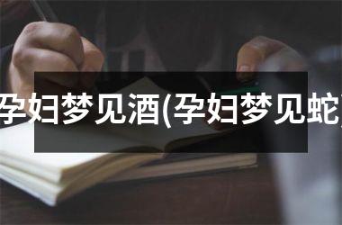 <h3>孕妇梦见酒(孕妇梦见蛇)
