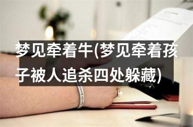 <h3>梦见牵着牛(梦见牵着孩子被人追杀四处躲藏)