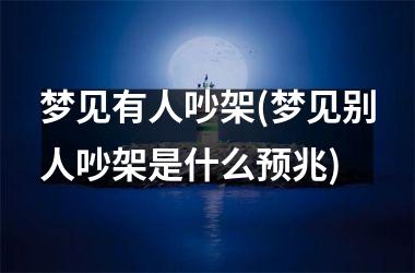 梦见有人吵架(梦见别人吵架是什么预兆)