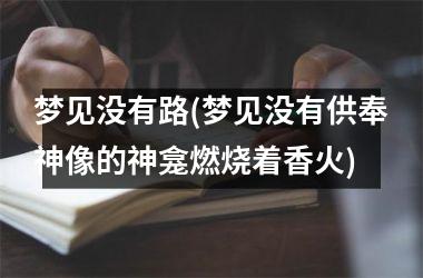 梦见没有路(梦见没有供奉神像的神龛燃烧着香火)