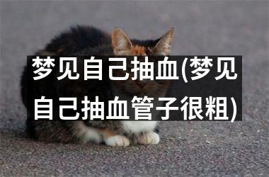 <h3>梦见自己抽血(梦见自己抽血管子很粗)