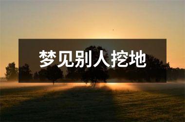 梦见别人挖地