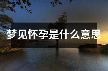梦见怀孕是什么意思