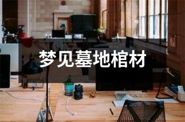 <h3>梦见墓地棺材