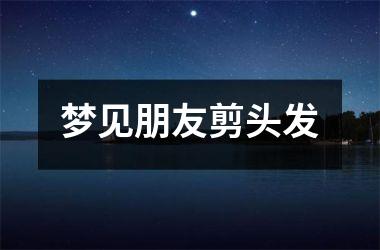 <h3>梦见朋友剪头发