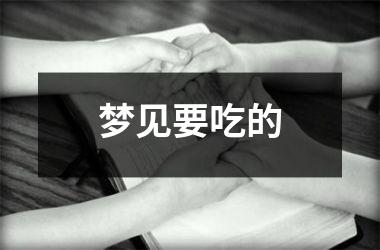 <h3>梦见要吃的