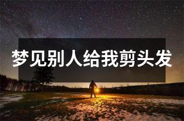 <h3>梦见别人给我剪头发