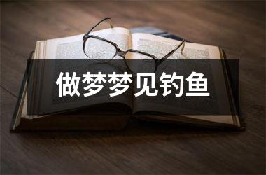 <h3>做梦梦见钓鱼
