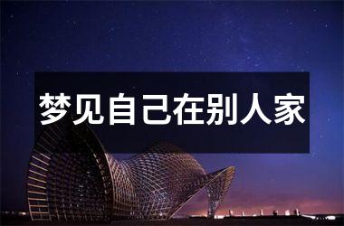 <h3>梦见自己在别人家