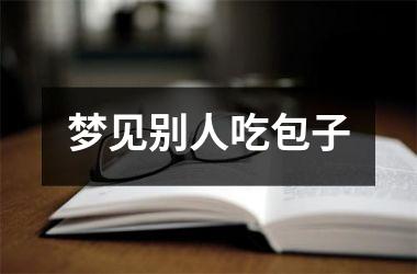 <h3>梦见别人吃包子