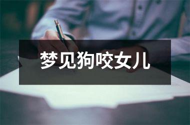 <h3>梦见狗咬女儿