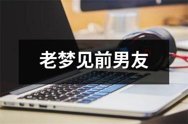 <h3>老梦见前男友